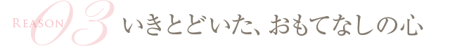 【Point03】いきとどいた、おもてなしの心